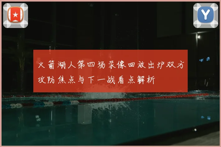 火箭湖人第四场录像回放出炉双方攻防焦点与下一战看点解析