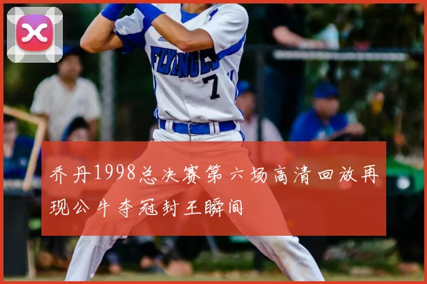 乔丹1998总决赛第六场高清回放再现公牛夺冠封王瞬间
