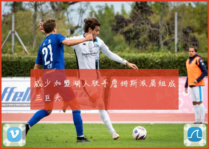 威少加盟湖人联手詹姆斯浓眉组成三巨头
