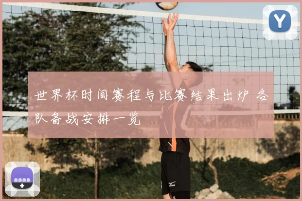 世界杯时间赛程与比赛结果出炉 各队备战安排一览