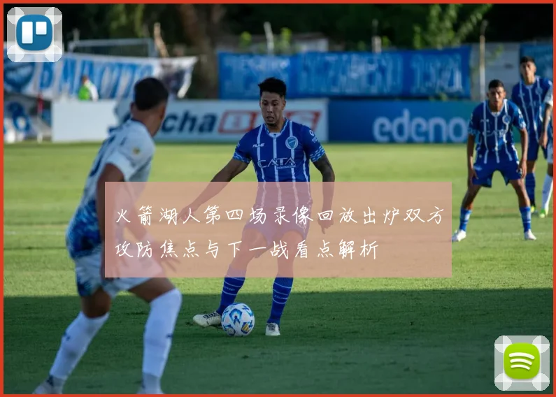 火箭湖人第四场录像回放出炉双方攻防焦点与下一战看点解析