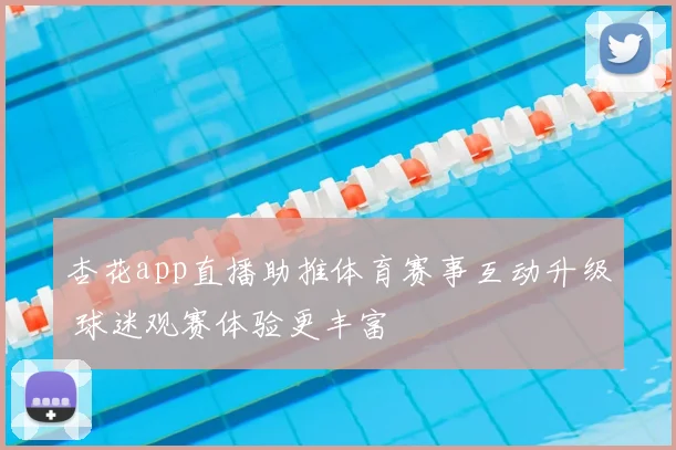 杏花app直播助推体育赛事互动升级 球迷观赛体验更丰富