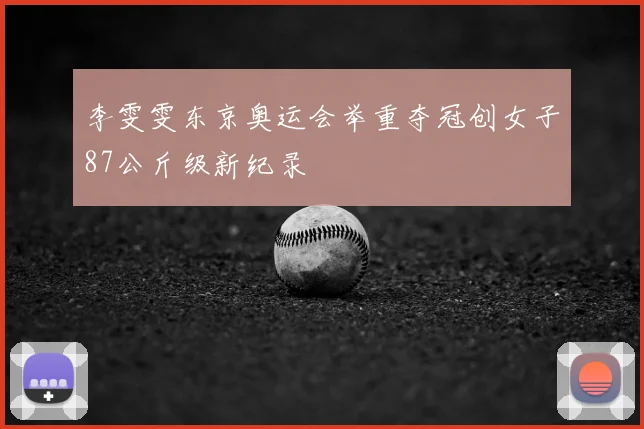 李雯雯东京奥运会举重夺冠创女子87公斤级新纪录