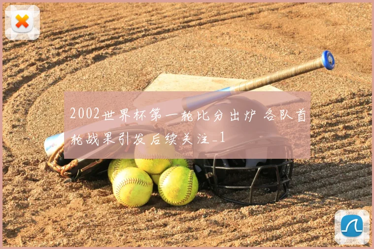 2002世界杯第一轮比分出炉 各队首轮战果引发后续关注_1