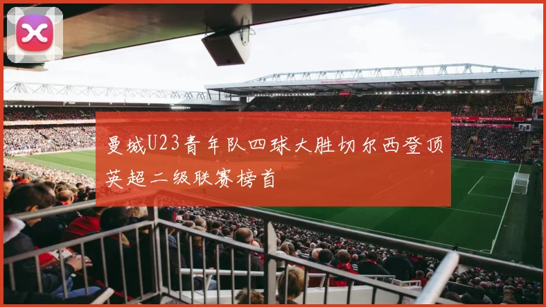 曼城U23青年队四球大胜切尔西登顶英超二级联赛榜首