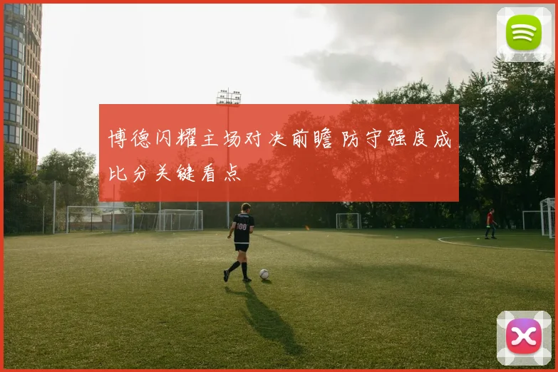 博德闪耀主场对决前瞻 防守强度成比分关键看点