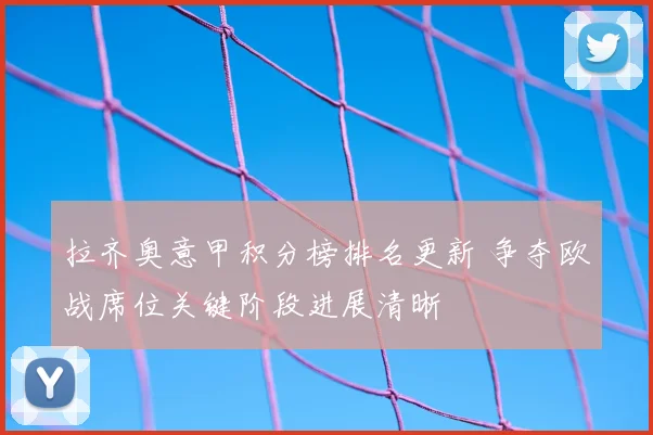 拉齐奥意甲积分榜排名更新 争夺欧战席位关键阶段进展清晰