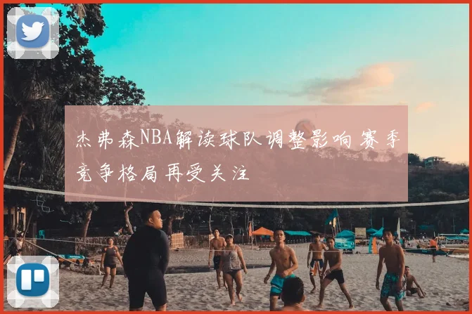 杰弗森NBA解读球队调整影响 赛季竞争格局再受关注