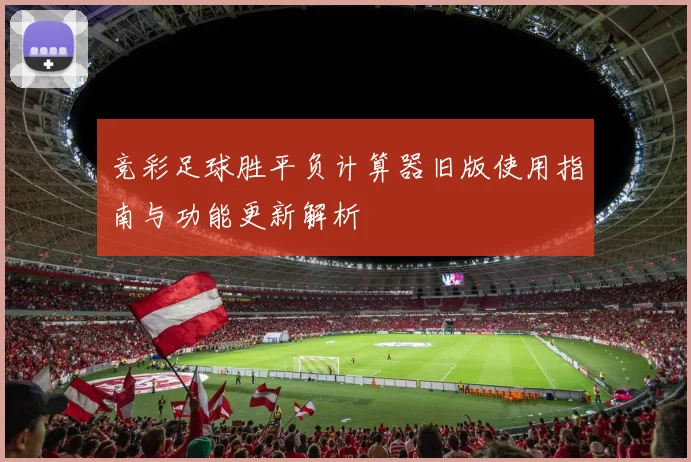 竞彩足球胜平负计算器旧版使用指南与功能更新解析