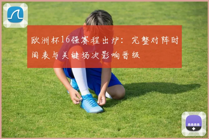欧洲杯16强赛程出炉:完整对阵时间表与关键场次影响晋级