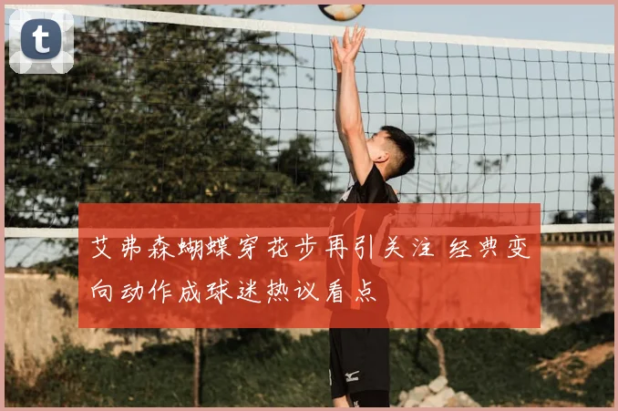 艾弗森蝴蝶穿花步再引关注 经典变向动作成球迷热议看点