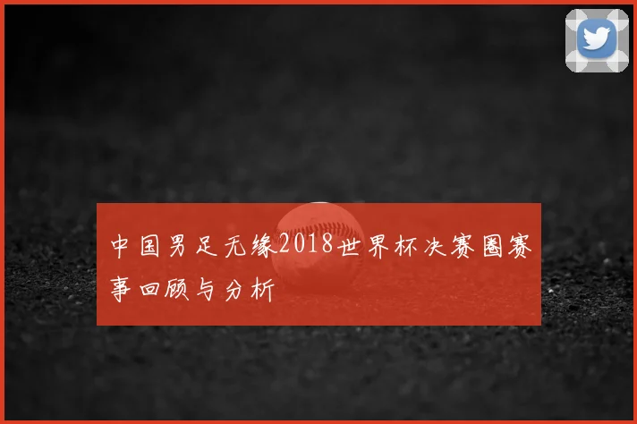 中国男足无缘2018世界杯决赛圈赛事回顾与分析