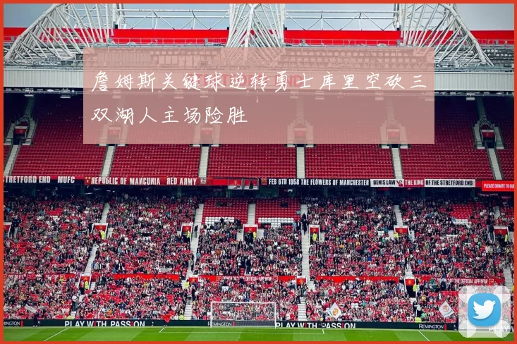 詹姆斯关键球逆转勇士库里空砍三双湖人主场险胜