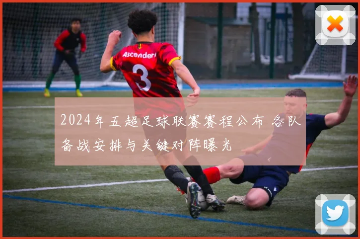 2024年五超足球联赛赛程公布 各队备战安排与关键对阵曝光