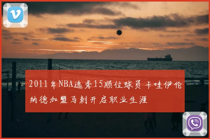 2011年NBA选秀15顺位球员卡哇伊伦纳德加盟马刺开启职业生涯