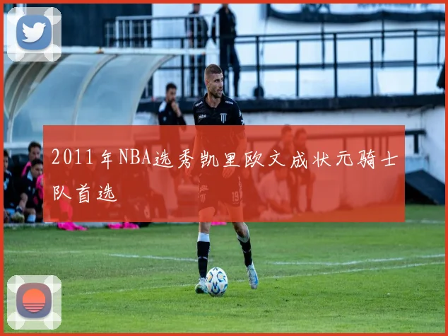 2011年NBA选秀凯里欧文成状元骑士队首选