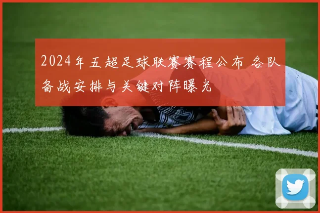 2024年五超足球联赛赛程公布 各队备战安排与关键对阵曝光