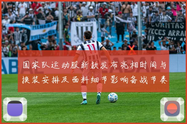 国家队运动服新款发布亮相时间与换装安排及面料细节影响备战节奏