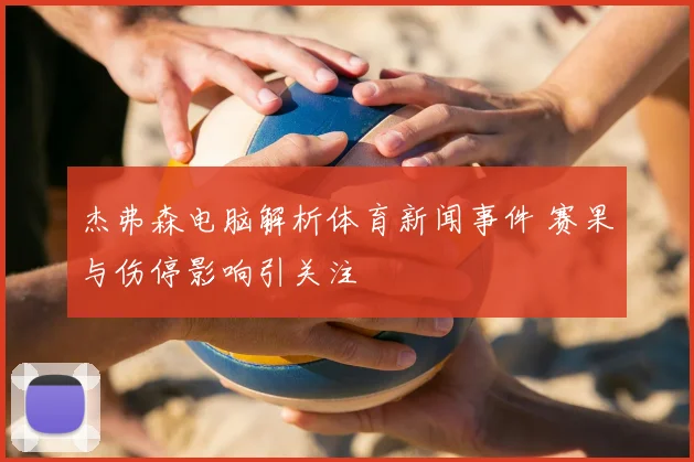 杰弗森电脑解析体育新闻事件 赛果与伤停影响引关注