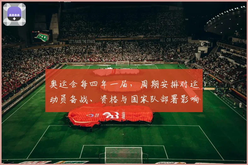 奥运会每四年一届，周期安排对运动员备战、资格与国家队部署影响评析