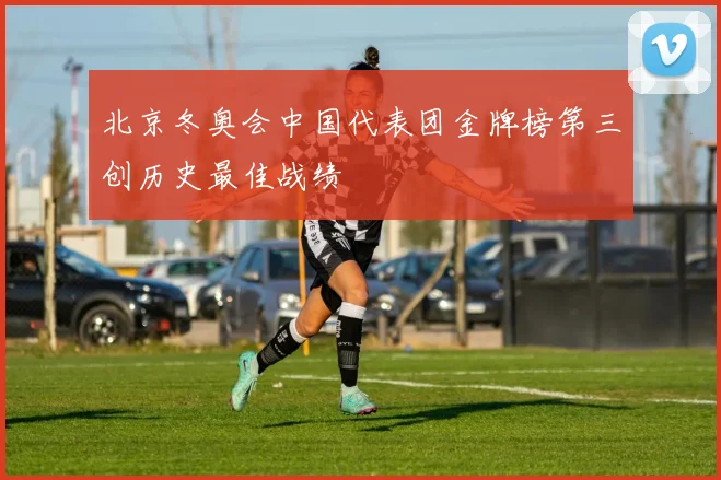 北京冬奥会中国代表团金牌榜第三创历史最佳战绩