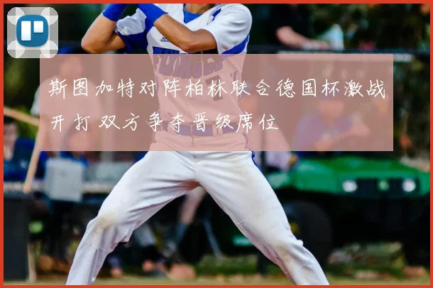斯图加特对阵柏林联合德国杯激战开打 双方争夺晋级席位