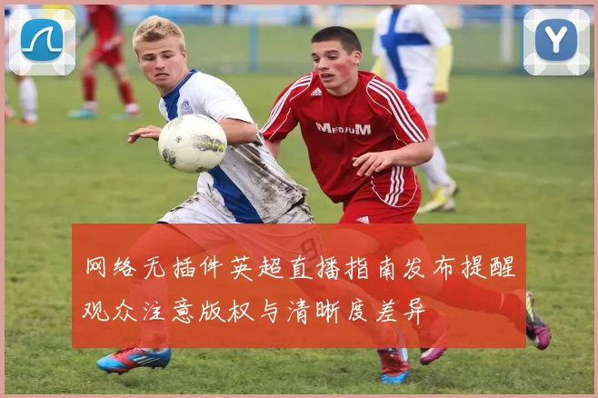 网络无插件英超直播指南发布提醒观众注意版权与清晰度差异