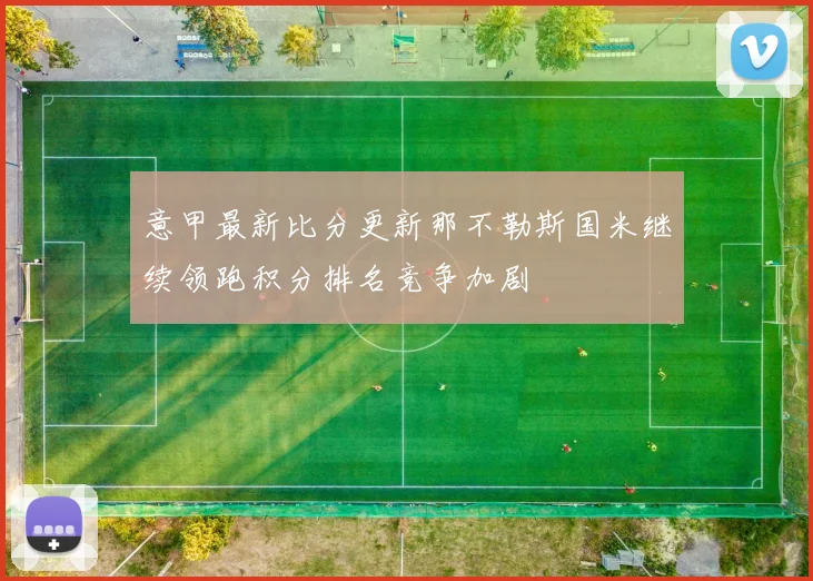 意甲最新比分更新那不勒斯国米继续领跑积分排名竞争加剧