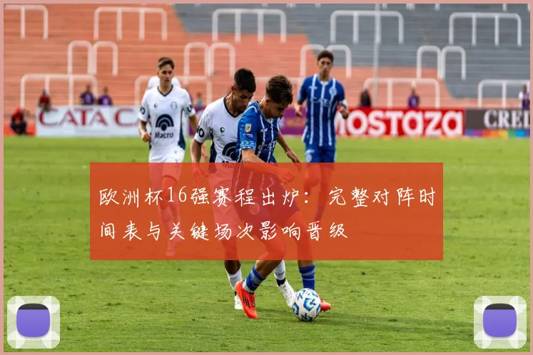 欧洲杯16强赛程出炉:完整对阵时间表与关键场次影响晋级