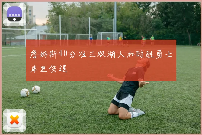 詹姆斯40分准三双湖人加时胜勇士库里伤退