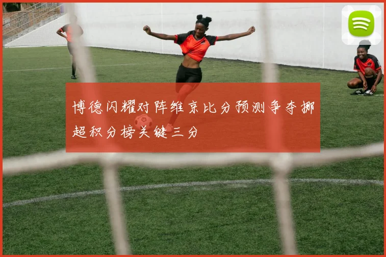 博德闪耀对阵维京比分预测争夺挪超积分榜关键三分