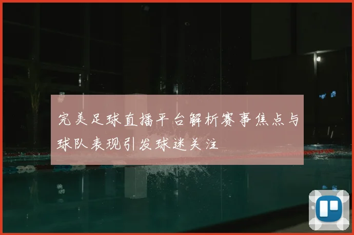 完美足球直播平台解析赛事焦点与球队表现引发球迷关注