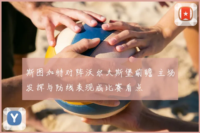 斯图加特对阵沃尔夫斯堡前瞻 主场发挥与防线表现成比赛看点