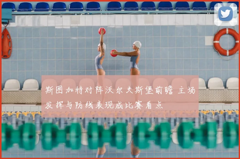 斯图加特对阵沃尔夫斯堡前瞻 主场发挥与防线表现成比赛看点