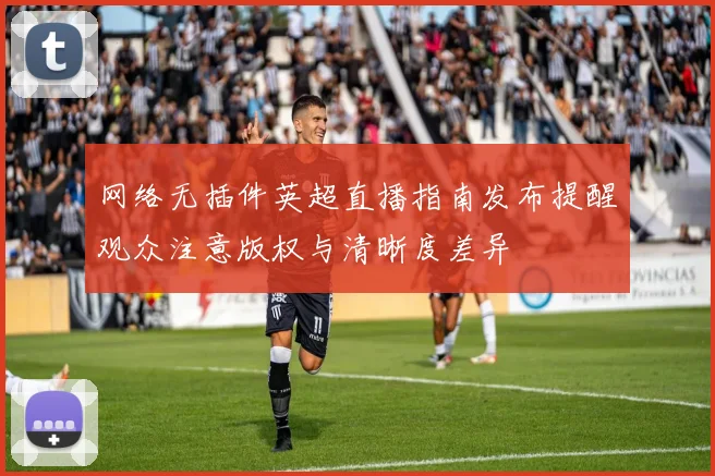 网络无插件英超直播指南发布提醒观众注意版权与清晰度差异