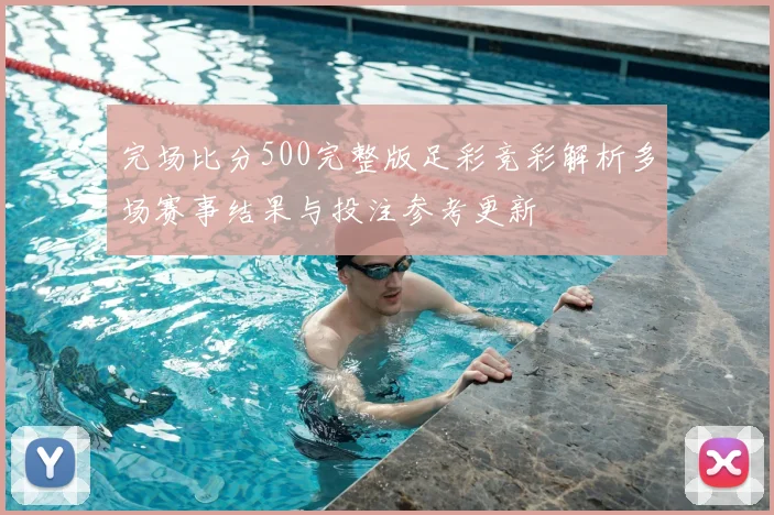 完场比分500完整版足彩竞彩解析多场赛事结果与投注参考更新