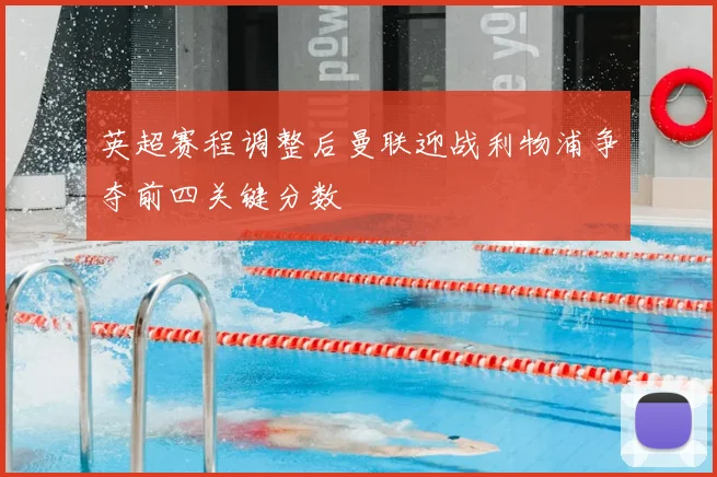 英超赛程调整后曼联迎战利物浦争夺前四关键分数