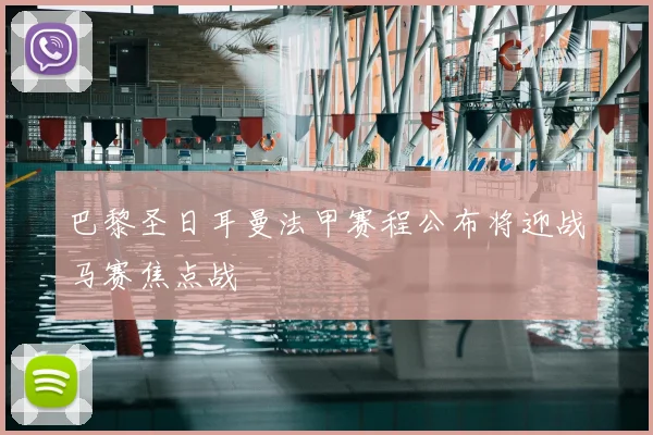巴黎圣日耳曼法甲赛程公布将迎战马赛焦点战