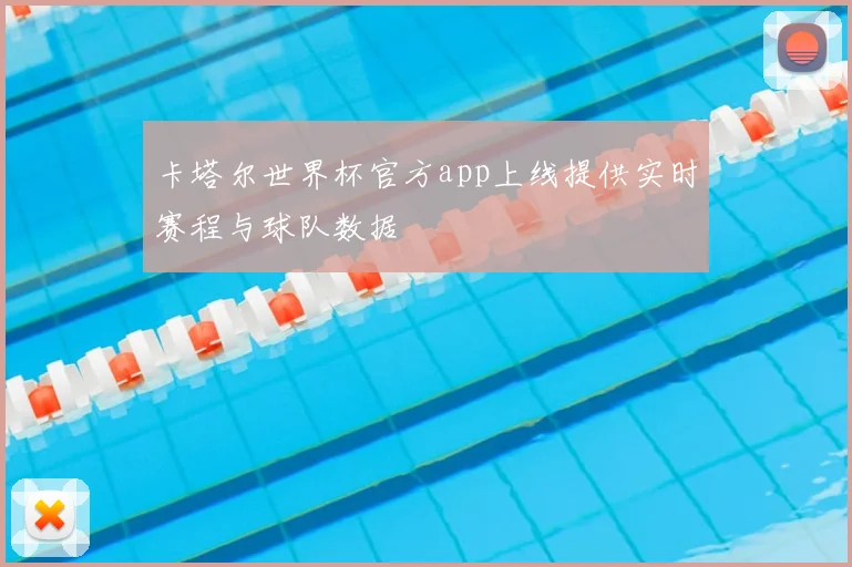 卡塔尔世界杯官方app上线提供实时赛程与球队数据