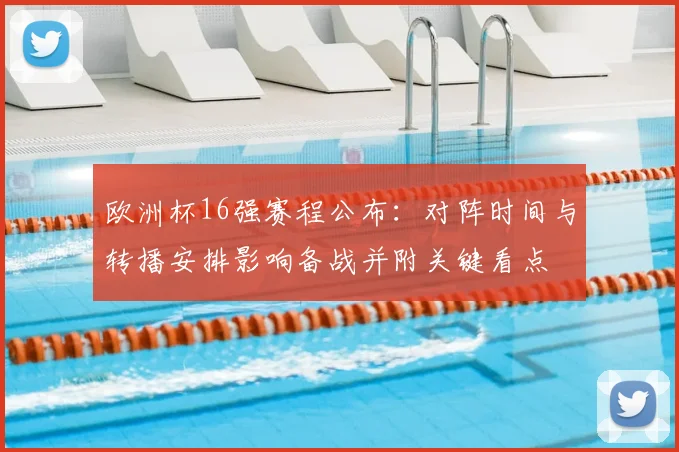 欧洲杯16强赛程公布:对阵时间与转播安排影响备战并附关键看点