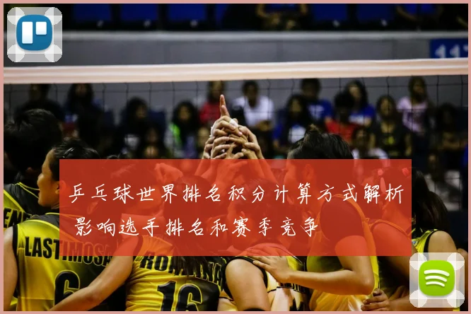 乒乓球世界排名积分计算方式解析 影响选手排名和赛季竞争