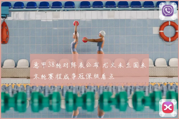 意甲38轮对阵表公布 尤文米兰国米末轮赛程成争冠保级看点