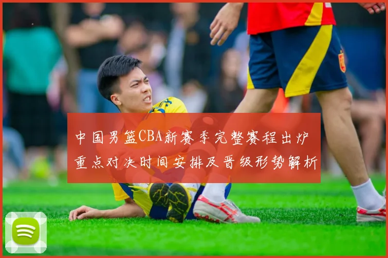 中国男篮CBA新赛季完整赛程出炉 重点对决时间安排及晋级形势解析