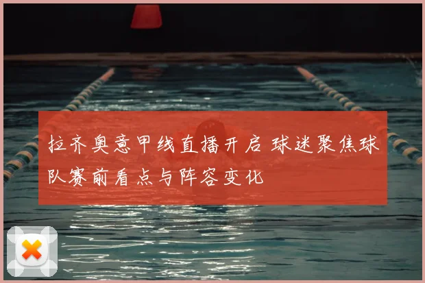 拉齐奥意甲线直播开启 球迷聚焦球队赛前看点与阵容变化