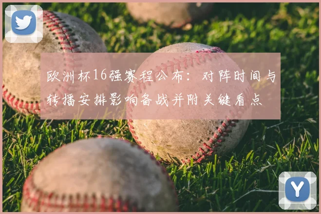 欧洲杯16强赛程公布:对阵时间与转播安排影响备战并附关键看点