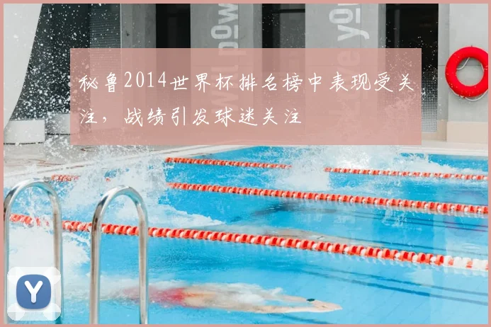 秘鲁2014世界杯排名榜中表现受关注，战绩引发球迷关注