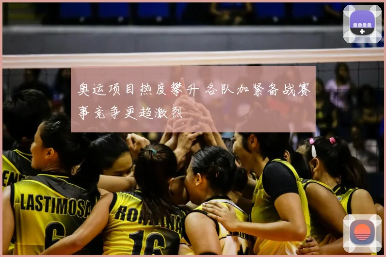 奥运项目热度攀升 各队加紧备战赛事竞争更趋激烈