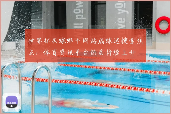 世界杯买球哪个网站成球迷搜索焦点，体育资讯平台热度持续上升