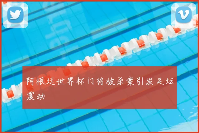 阿根廷世界杯门将被杀案引发足坛震动