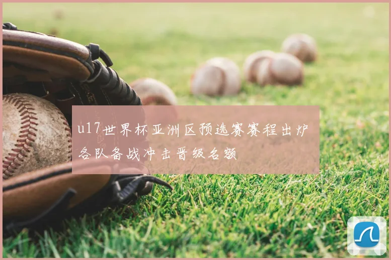 u17世界杯亚洲区预选赛赛程出炉 各队备战冲击晋级名额
